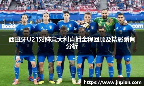 西班牙U21对阵意大利直播全程回顾及精彩瞬间分析