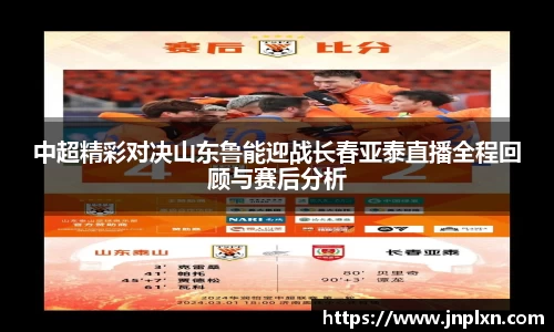 中超精彩对决山东鲁能迎战长春亚泰直播全程回顾与赛后分析